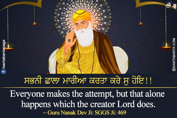 ਸਭਨੀ ਛਾਲਾ ਮਾਰੀਆ ਕਰਤਾ ਕਰੇ ਸੁ ਹੋਇ!!</br></br>

Everyone makes the attempt, but that alone happens which the creator Lord does.</br>
~ Guru Nanak Dev Ji: SGGS Ji: 469