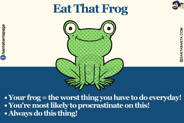 
Eat That Frog</br></br>

• Your frog = the worst thing you have to do everyday!</br>
• You're most likely to procrastinate on this!
• Always do this thing!