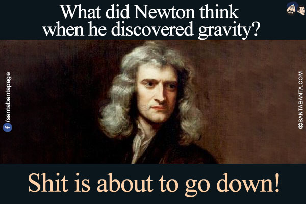 What did Newton think when he discovered gravity?</br>
Shit is about to go down!