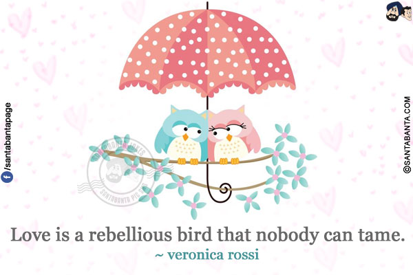 Love is a rebellious bird that nobody can tame.