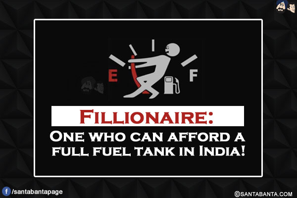 Fillionaire:</br>
One who can afford a full fuel tank in India!