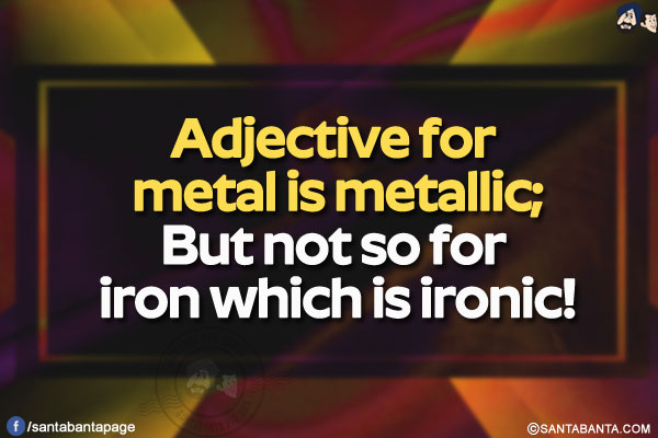 Adjective for metal is metallic;</br>
But not so for iron which is ironic!