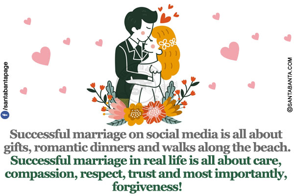 Successful marriage on social media is all about gifts, romantic dinners and walks along the beach.</br>
Successful marriage in real life is all about care, compassion, respect, trust and most importantly, forgiveness!