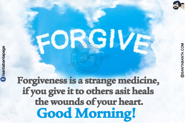 Forgiveness is a strange medicine, if you give it to others asit heals the wounds of your heart.</br>
Good Morning!