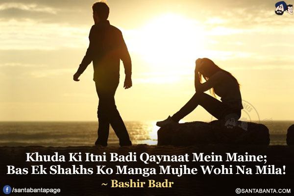 Khuda Ki Itni Badi Qaynaat Mein Maine;</br>
Bas Ek Shakhs Ko Manga Mujhe Wohi Na Mila!