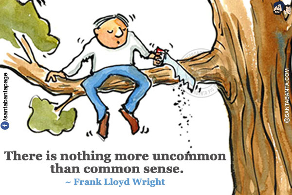 There is nothing more uncommon than common sense.