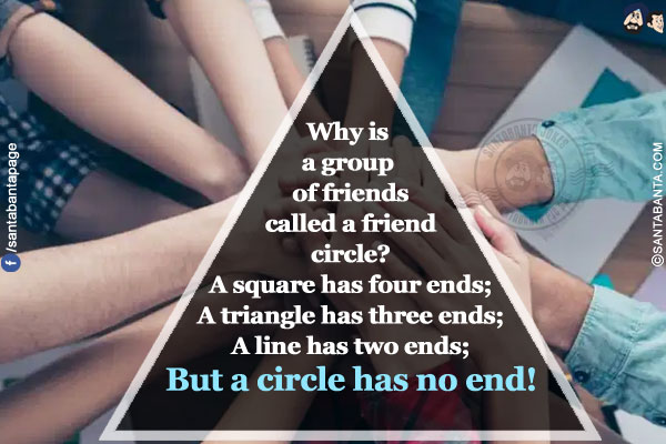 Why is a group of friends called a friend circle?</br>
A square has four ends;</br>
A triangle has three ends;</br>
A line has two ends;</br>
But a circle has no end!