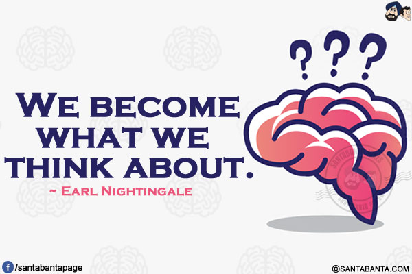 We become what we think about.