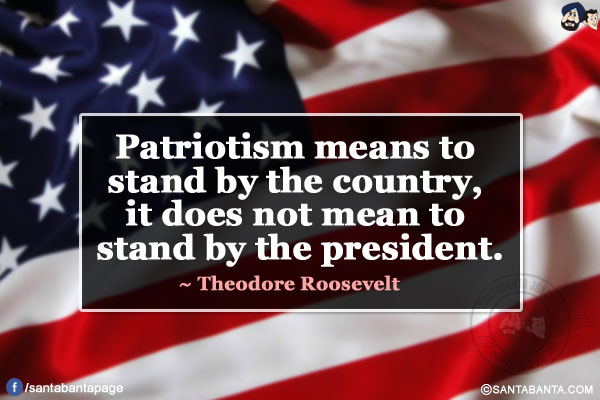 Patriotism means to stand by the country, it does not mean to stand by the president.