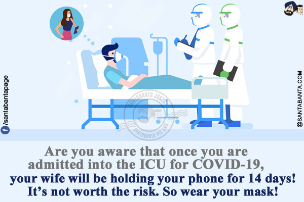 Are you aware that once you are admitted into the ICU for COVID-19, your wife will be holding your phone for 14 days!</br>
It's not worth the risk. So wear your mask!