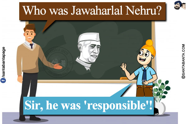 
Teacher: Who was Jawaharlal Nehru?</br>
Pappu: Sir, he was 'responsible'!