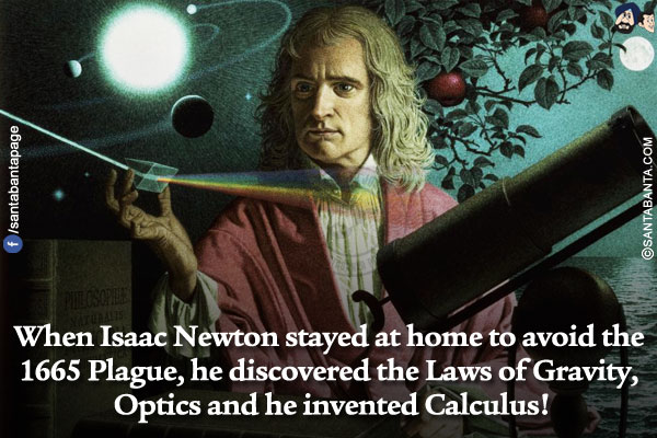 Trivia</br></br>

When Isaac Newton stayed at home to avoid the 1665 Plague, he discovered the Laws of Gravity, Optics and he invented Calculus!