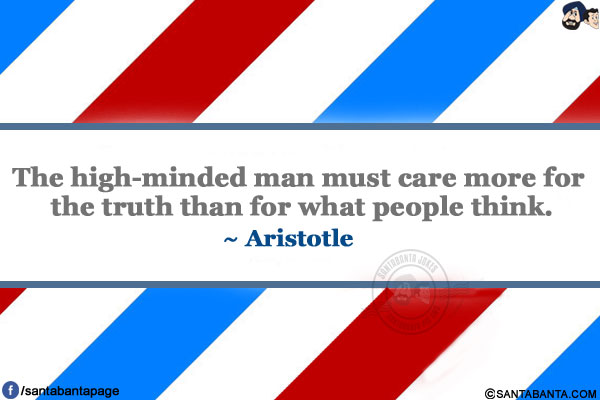 The high-minded man must care more for the truth than for what people think.