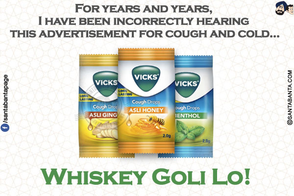 For years and years, I have been incorrectly hearing this advertisement for cough and cold...<br/>
.<br/>
.<br/>
.<br/>
.<br/>
.<br/>
Whiskey Goli Lo!