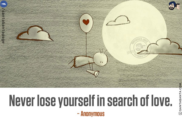 Never lose yourself in search of love.