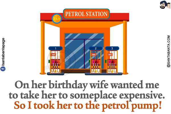 On her birthday wife wanted me to take her to someplace expensive. So I took her to the petrol pump!