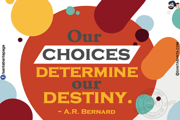 Our choices determine our destiny.