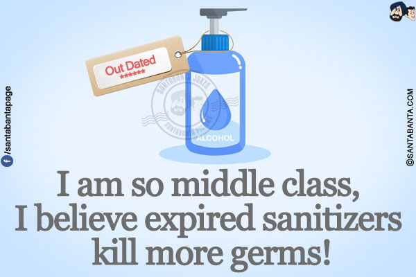 I am so middle class, I believe expired sanitizers kill more germs!