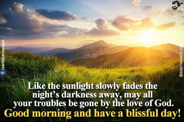 Like the sunlight slowly fades the night's darkness away, may all your troubles be gone by the love of God.</br>
Good morning and have a blissful day!