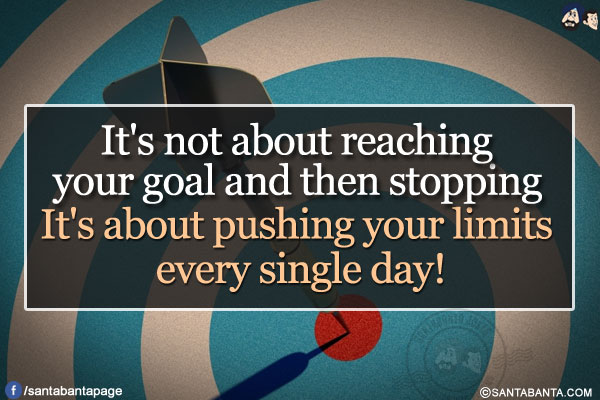 It's not about reaching your goal and then stopping</br>
It's about pushing your limits every single day!