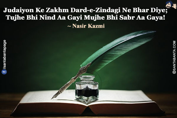 Judaiyon Ke Zakhm Dard-e-Zindagi Ne Bhar Diye;</br>
Tujhe Bhi Nind Aa Gayi Mujhe Bhi Sabr Aa Gaya!