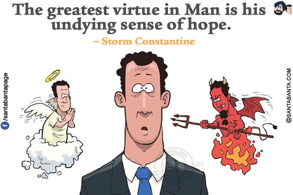 The greatest virtue in Man is his undying sense of hope.