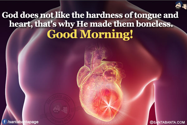 God does not like the hardness of tongue and heart, that's why He made them boneless.</br>
Good Morning!