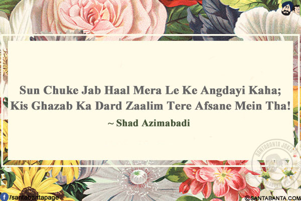 Sun Chuke Jab Haal Mera Le Ke Angdayi Kaha;</br>
Kis Ghazab Ka Dard Zaalim Tere Afsane Mein Tha!