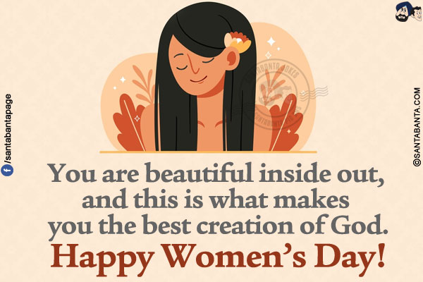 You are beautiful inside out, and this is what makes you the best creation of God.</br>
Happy Women's Day!