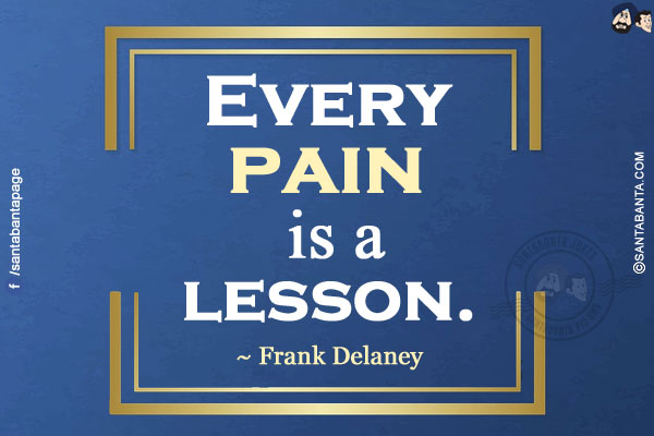 Every pain is a lesson.