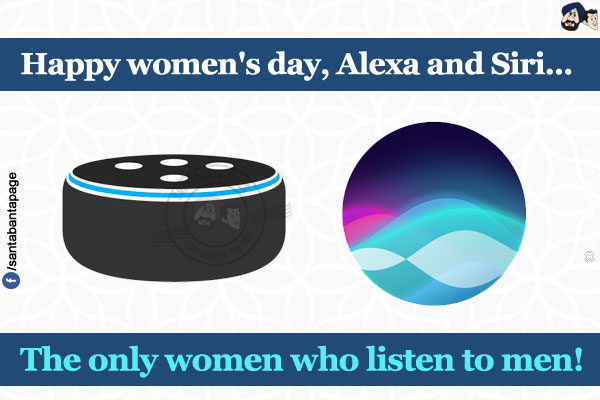 Happy women's day alexa and siri...</br>
.</br>
.</br>
.</br>
.</br>
The only women who listen to men!