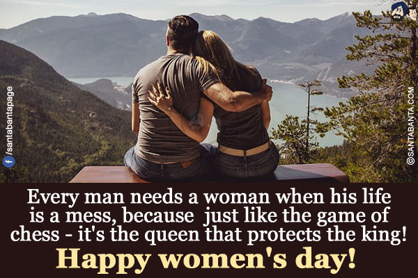 Every man needs a woman when his life is a mess, because just like the game of chess - it's the queen that protects the king!</br>
Happy women's day!