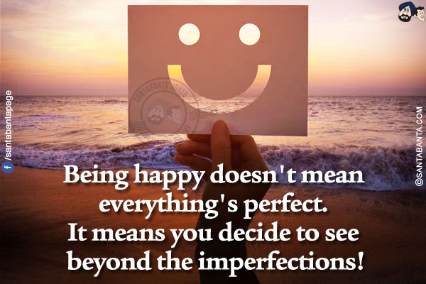 Being happy doesn't mean everything's perfect. It means you decide to see beyond the imperfections!</br>