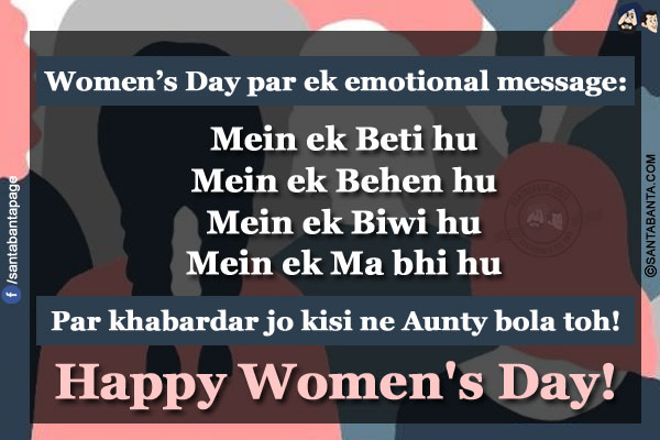 Women's Day par ek emotional message:</br></br>

Mein ek Beti hu</br>
Mein ek Behen hu</br>
Mein ek Biwi hu</br>
Mein ek Ma bhi hu</br></br>

Par khabardar jo kisi ne Aunty bola toh!</br></br>

Happy Women's Day!