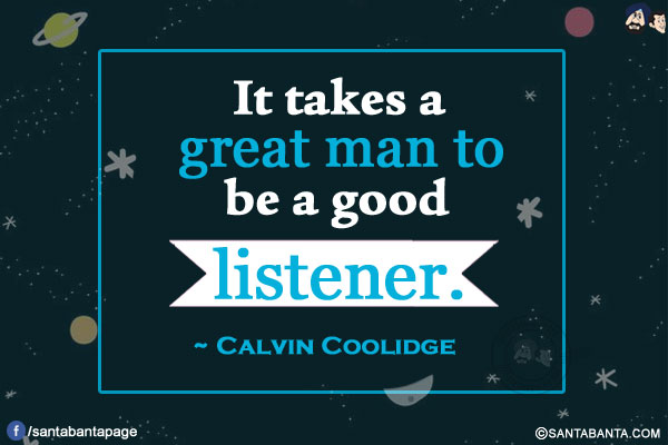 It takes a great man to be a good listener.