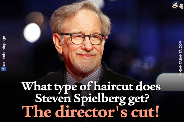 What type of haircut does Steven Spielberg get?</br>
The director's cut!