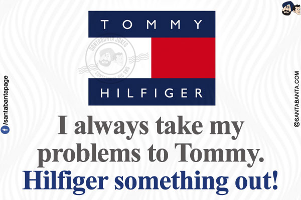 I always take my problems to Tommy.</br>
Hilfiger something out!