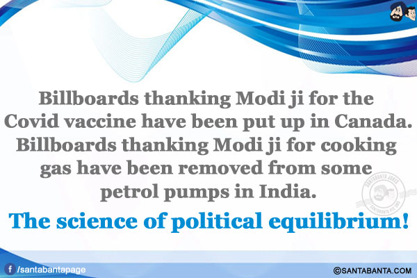 Billboards thanking Modi ji for the Covid vaccine have been put up in Canada.</br>
Billboards thanking Modi ji for cooking gas have been removed from some petrol pumps in India.</br>
The science of political equilibrium!