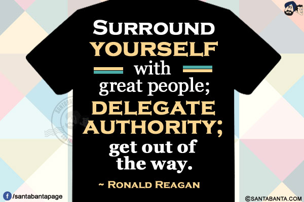 Surround yourself with great people; delegate authority; get out of the way.