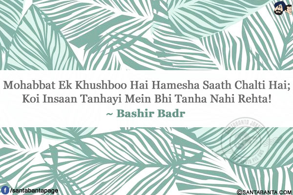 Mohabbat Ek Khushboo Hai Hamesha Saath Chalti Hai;</br>
Koi Insaan Tanhayi Mein Bhi Tanha Nahi Rehta!