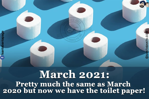 March 2021: Pretty much the same as March 2020 but now we have the toilet paper!