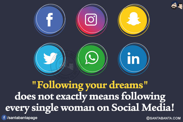 `Following your dreams` does not exactly means following every single woman on Social Media!