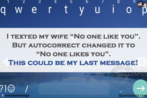 I texted my wife `No one like you`. But autocorrect changed it to `No one likes you`.</br>
This could be my last message!