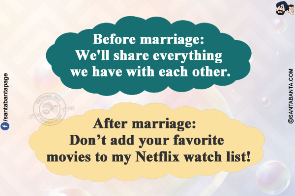 Before marriage: We'll share everything we have with each other.<br/>
After marriage: Don't add your favorite movies to my Netflix watch list!