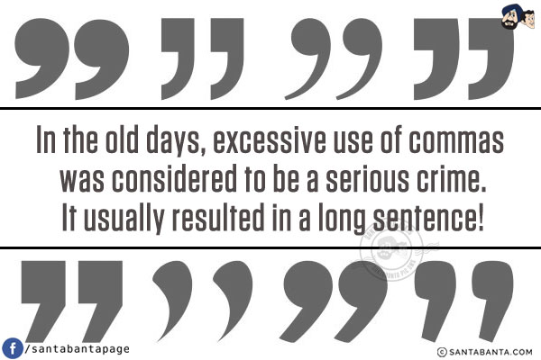 In the old days, excessive use of commas was considered to be a serious crime.<br/>
It usually resulted in a long sentence!