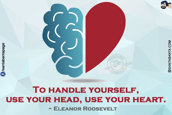 To handle yourself, use your head, use your heart.