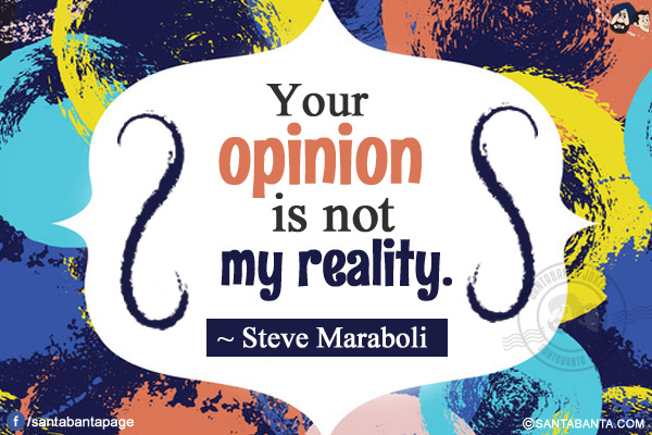 Your opinion is not my reality.