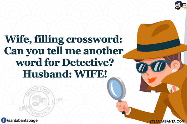 Wife, filling crossword: Can you tell me another word for Detective?</br>
Husband: WIFE!