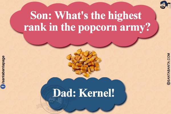 Son: What's the highest rank in the popcorn army?</br>
Dad: Kernel!