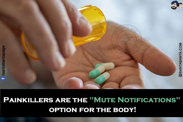 Painkillers are the `Mute Notifications` option for the body!